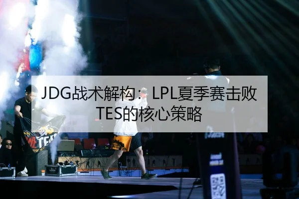 JDG战术解构：LPL夏季赛击败TES的核心策略