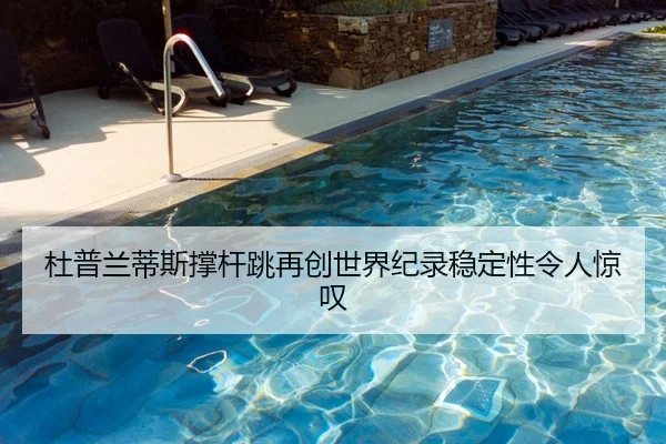 杜普兰蒂斯撑杆跳再创世界纪录稳定性令人惊叹